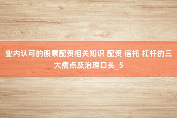 业内认可的股票配资相关知识 配资 信托 杠杆的三大痛点及治理口头_5