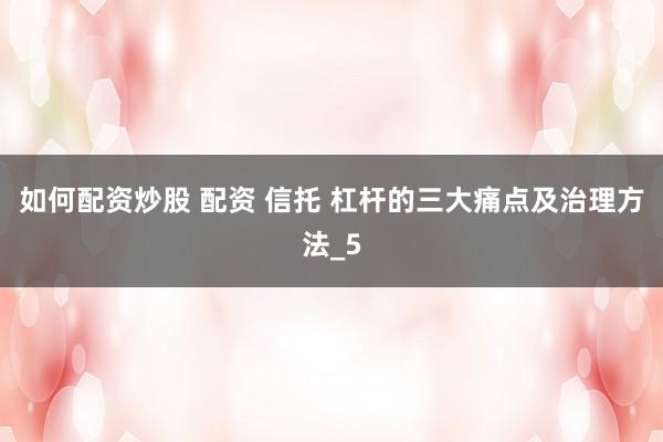 如何配资炒股 配资 信托 杠杆的三大痛点及治理方法_5