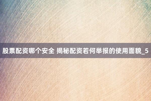 股票配资哪个安全 揭秘配资若何举报的使用面貌_5