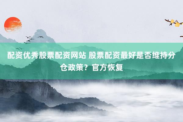 配资优秀股票配资网站 股票配资最好是否维持分仓政策？官方恢复