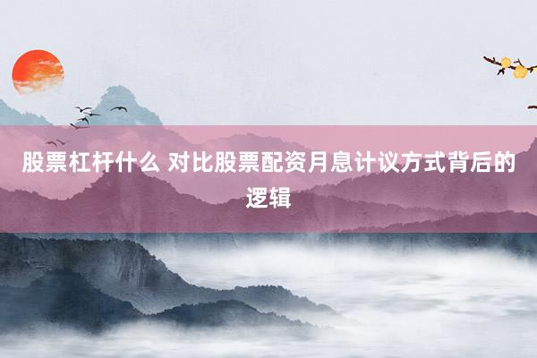 股票杠杆什么 对比股票配资月息计议方式背后的逻辑