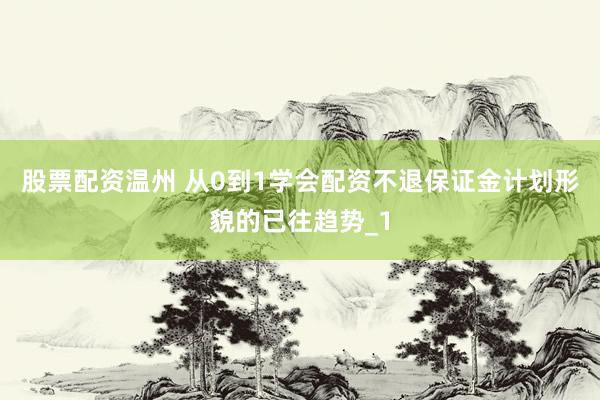 股票配资温州 从0到1学会配资不退保证金计划形貌的已往趋势_1